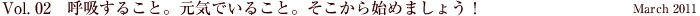 Vol.02　呼吸すること。元気でいること。そこから始めましょう！ March 2011