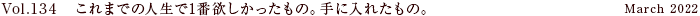 Vol.134 これまでの人生で1番欲しかったもの。手に入れたもの。
